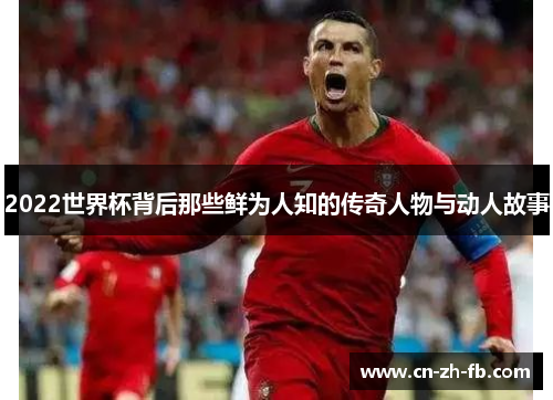 2022世界杯背后那些鲜为人知的传奇人物与动人故事 2022世界杯背后那些鲜为人知的传奇人物与动人故事