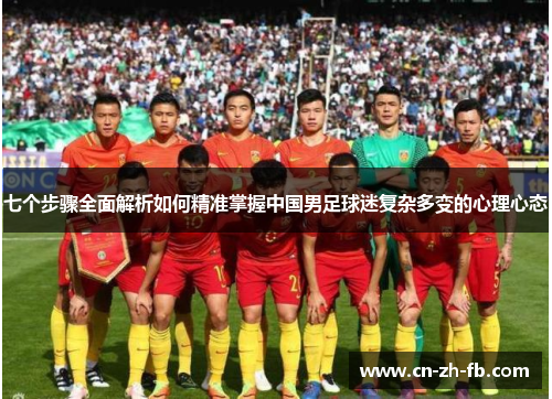 七个步骤全面解析如何精准掌握中国男足球迷复杂多变的心理心态