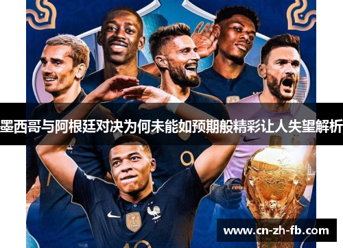 墨西哥与阿根廷对决为何未能如预期般精彩让人失望解析