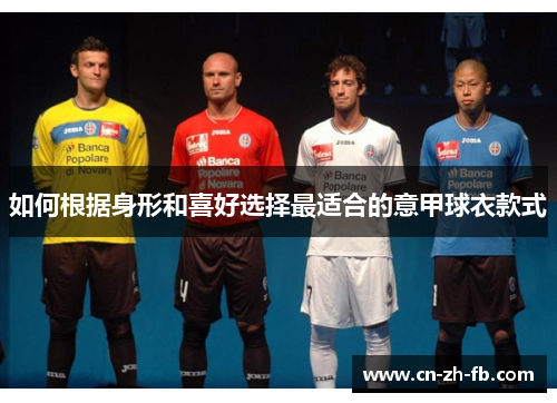 如何根据身形和喜好选择最适合的意甲球衣款式 如何根据身形和喜好选择最适合的意甲球衣款式