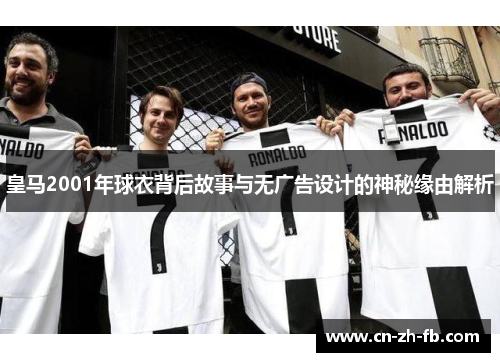 皇马2001年球衣背后故事与无广告设计的神秘缘由解析