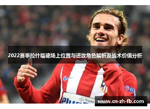 2022赛季拉什福德场上位置与进攻角色解析及战术价值分析