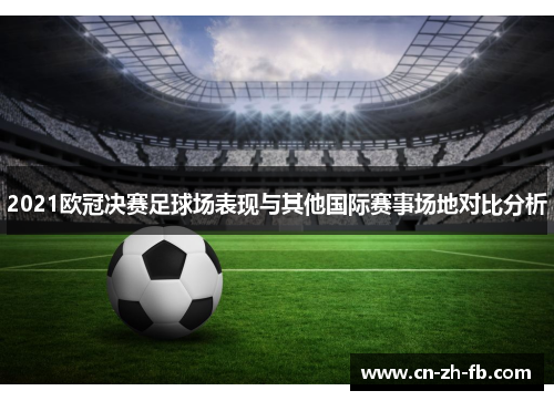 2021欧冠决赛足球场表现与其他国际赛事场地对比分析