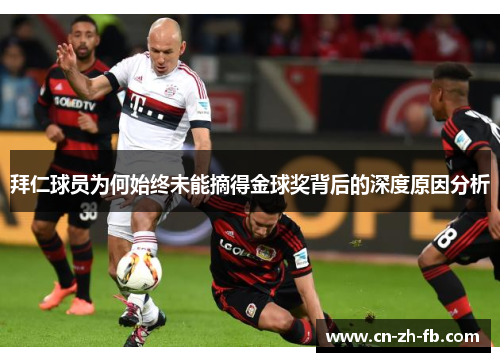 拜仁球员为何始终未能摘得金球奖背后的深度原因分析