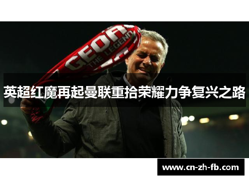 英超红魔再起曼联重拾荣耀力争复兴之路