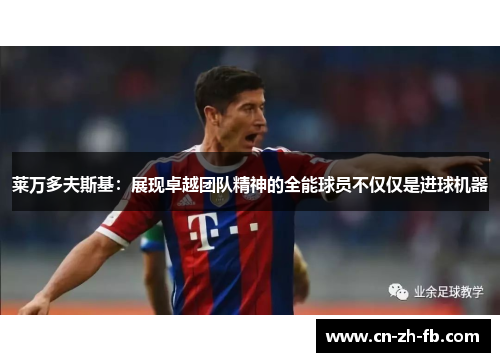 莱万多夫斯基：展现卓越团队精神的全能球员不仅仅是进球机器