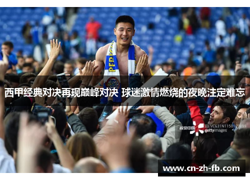 西甲经典对决再现巅峰对决 球迷激情燃烧的夜晚注定难忘 西甲经典对决再现巅峰对决 球迷激情燃烧的夜晚注定难忘