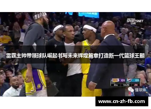 雷霆主帅带领球队崛起书写未来辉煌篇章打造新一代篮球王朝