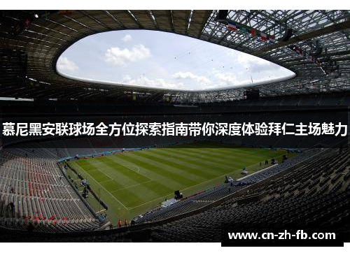 慕尼黑安联球场全方位探索指南带你深度体验拜仁主场魅力 慕尼黑安联球场全方位探索指南带你深度体验拜仁主场魅力
