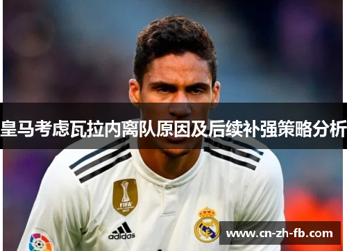 皇马考虑瓦拉内离队原因及后续补强策略分析 皇马考虑瓦拉内离队原因及后续补强策略分析