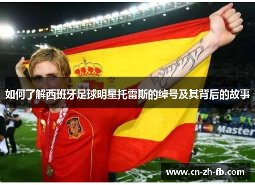 如何了解西班牙足球明星托雷斯的绰号及其背后的故事