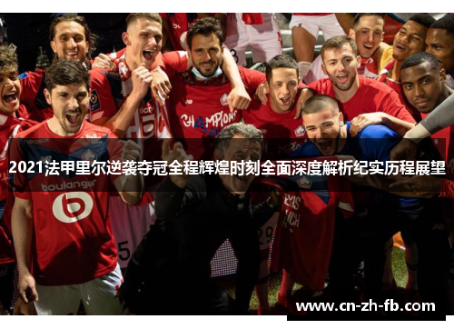 2021法甲里尔逆袭夺冠全程辉煌时刻全面深度解析纪实历程展望