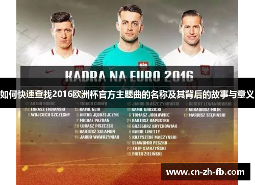 如何快速查找2016欧洲杯官方主题曲的名称及其背后的故事与意义 如何快速查找2016欧洲杯官方主题曲的名称及其背后的故事与意义