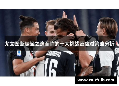 尤文图斯崛起之路面临的十大挑战及应对策略分析