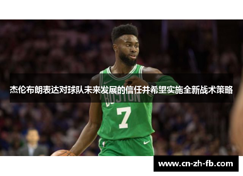 杰伦布朗表达对球队未来发展的信任并希望实施全新战术策略