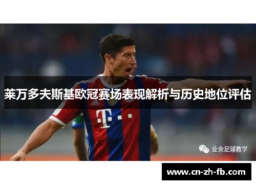 莱万多夫斯基欧冠赛场表现解析与历史地位评估