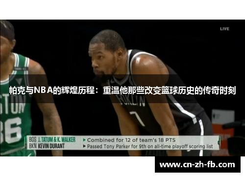 帕克与NBA的辉煌历程：重温他那些改变篮球历史的传奇时刻