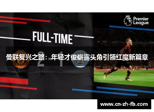 曼联复兴之路：年轻才俊崭露头角引领红魔新篇章