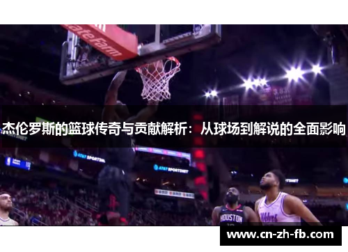 杰伦罗斯的篮球传奇与贡献解析：从球场到解说的全面影响