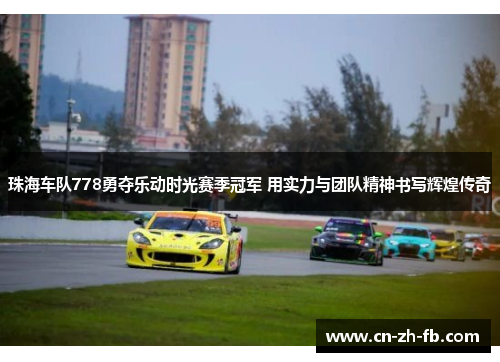 珠海车队778勇夺乐动时光赛季冠军 用实力与团队精神书写辉煌传奇