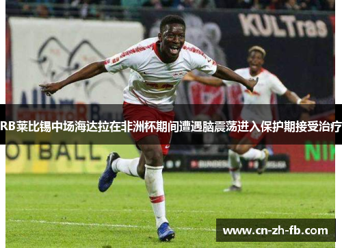 RB莱比锡中场海达拉在非洲杯期间遭遇脑震荡进入保护期接受治疗