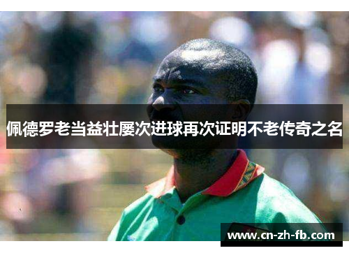 佩德罗老当益壮屡次进球再次证明不老传奇之名