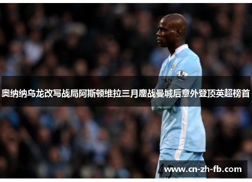 奥纳纳乌龙改写战局阿斯顿维拉三月鏖战曼城后意外登顶英超榜首