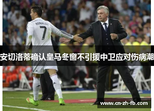 安切洛蒂确认皇马冬窗不引援中卫应对伤病潮