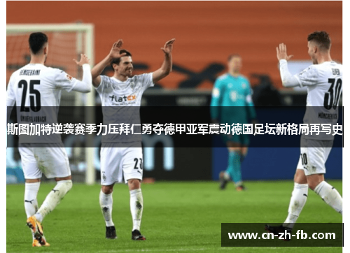 斯图加特逆袭赛季力压拜仁勇夺德甲亚军震动德国足坛新格局再写史