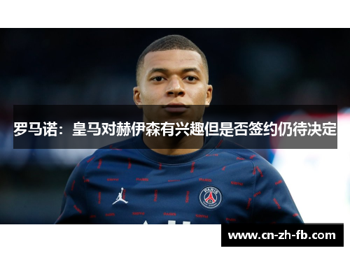 罗马诺:皇马对赫伊森有兴趣但是否签约仍待决定 罗马诺:皇马对赫伊森有兴趣但是否签约仍待决定