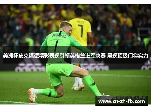 美洲杯皮克福德精彩表现引领英格兰进军决赛 展现顶级门将实力