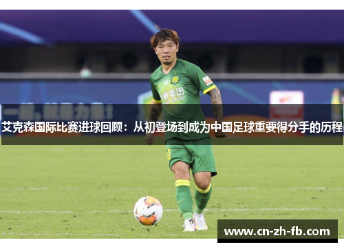 艾克森国际比赛进球回顾：从初登场到成为中国足球重要得分手的历程