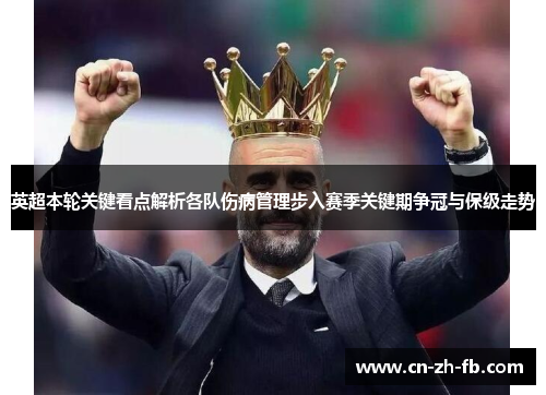 英超本轮关键看点解析各队伤病管理步入赛季关键期争冠与保级走势 英超本轮关键看点解析各队伤病管理步入赛季关键期争冠与保级走势