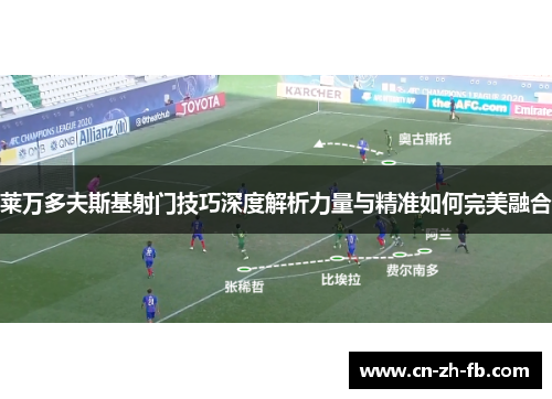 莱万多夫斯基射门技巧深度解析力量与精准如何完美融合 莱万多夫斯基射门技巧深度解析力量与精准如何完美融合