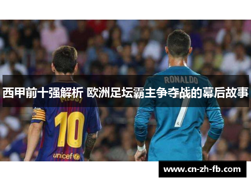 西甲前十强解析 欧洲足坛霸主争夺战的幕后故事 西甲前十强解析 欧洲足坛霸主争夺战的幕后故事