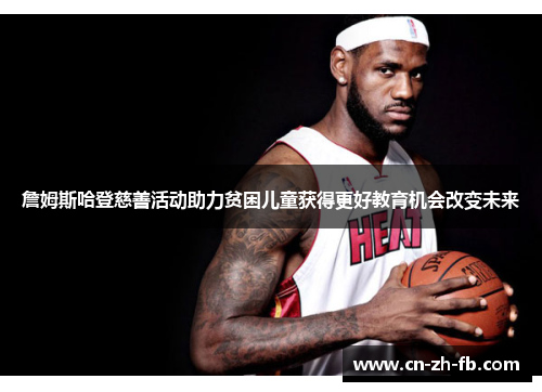 詹姆斯哈登慈善活动助力贫困儿童获得更好教育机会改变未来 詹姆斯哈登慈善活动助力贫困儿童获得更好教育机会改变未来
