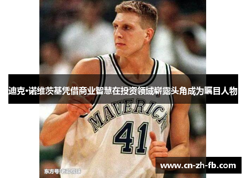 迪克·诺维茨基凭借商业智慧在投资领域崭露头角成为瞩目人物 迪克·诺维茨基凭借商业智慧在投资领域崭露头角成为瞩目人物