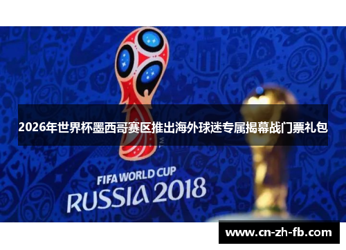 2026年世界杯墨西哥赛区推出海外球迷专属揭幕战门票礼包 2026年世界杯墨西哥赛区推出海外球迷专属揭幕战门票礼包