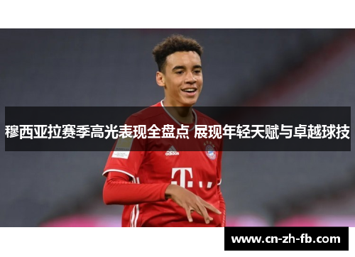 穆西亚拉赛季高光表现全盘点 展现年轻天赋与卓越球技 穆西亚拉赛季高光表现全盘点 展现年轻天赋与卓越球技