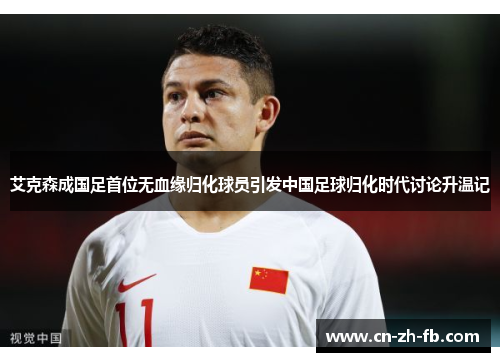 艾克森成国足首位无血缘归化球员引发中国足球归化时代讨论升温记 艾克森成国足首位无血缘归化球员引发中国足球归化时代讨论升温记