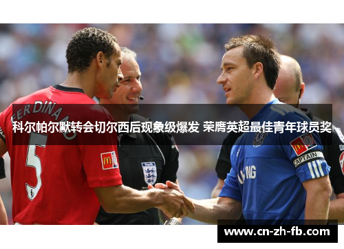 科尔帕尔默转会切尔西后现象级爆发 荣膺英超最佳青年球员奖 科尔帕尔默转会切尔西后现象级爆发 荣膺英超最佳青年球员奖