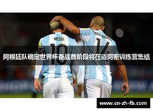 阿根廷队确定世界杯备战首阶段将在迈阿密训练营集结 阿根廷队确定世界杯备战首阶段将在迈阿密训练营集结