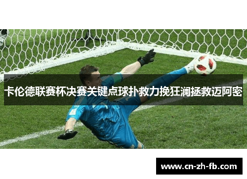 卡伦德联赛杯决赛关键点球扑救力挽狂澜拯救迈阿密 卡伦德联赛杯决赛关键点球扑救力挽狂澜拯救迈阿密
