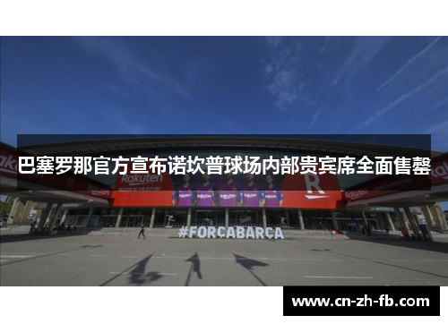 巴塞罗那官方宣布诺坎普球场内部贵宾席全面售罄 巴塞罗那官方宣布诺坎普球场内部贵宾席全面售罄