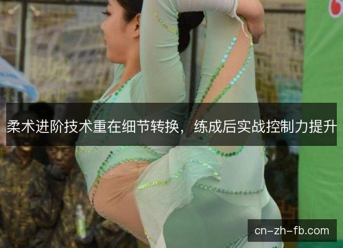 柔术进阶技术重在细节转换,练成后实战控制力提升 柔术进阶技术重在细节转换,练成后实战控制力提升